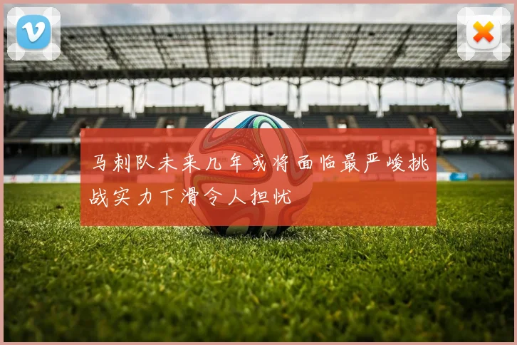 马刺队未来几年或将面临最严峻挑战实力下滑令人担忧