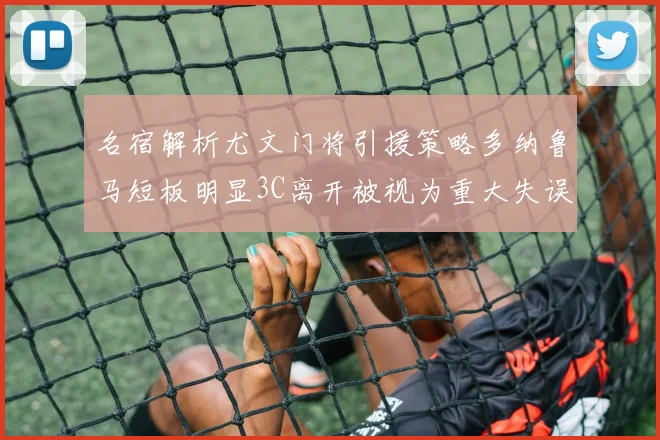 名宿解析尤文门将引援策略多纳鲁马短板明显3C离开被视为重大失误