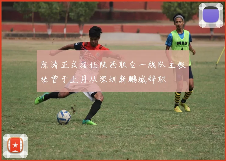 陈涛正式接任陕西联合一线队主教练曾于上月从深圳新鹏城辞职