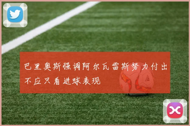 巴里奥斯强调阿尔瓦雷斯努力付出不应只看进球表现